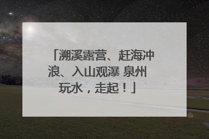 溯溪露营、赶海冲浪、入山观瀑 泉州玩水，走起！